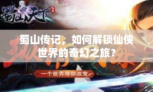 蜀山傳記，如何解鎖仙俠世界的奇幻之旅？