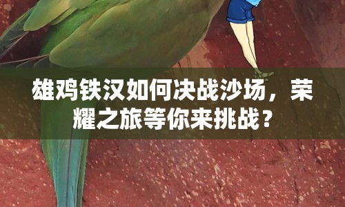 雄雞鐵漢如何決戰(zhàn)沙場，榮耀之旅等你來挑戰(zhàn)？