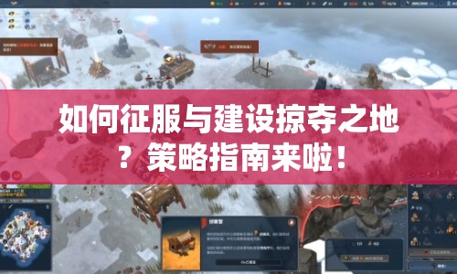 如何征服與建設(shè)掠奪之地？策略指南來(lái)啦！