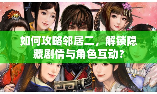 如何攻略鄰居二，解鎖隱藏劇情與角色互動？