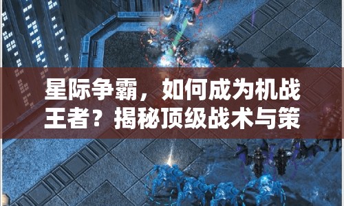 星際爭(zhēng)霸，如何成為機(jī)戰(zhàn)王者？揭秘頂級(jí)戰(zhàn)術(shù)與策略！