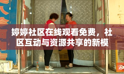 婷婷社區(qū)在線觀看免費，社區(qū)互動與資源共享的新模式