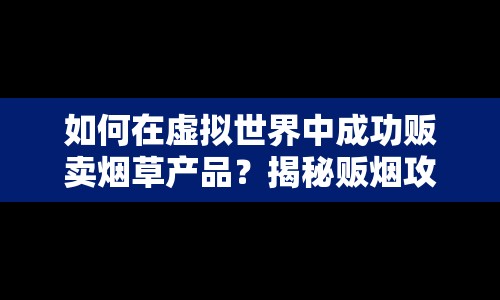 如何在虛擬世界中成功販賣煙草產(chǎn)品？揭秘販煙攻略！