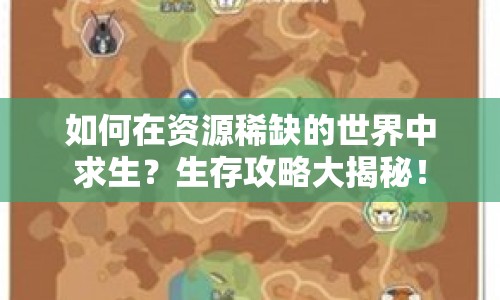 如何在資源稀缺的世界中求生？生存攻略大揭秘！