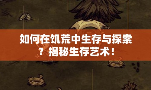 如何在饑荒中生存與探索？揭秘生存藝術(shù)！