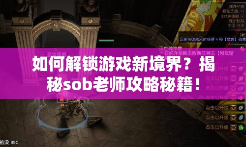 如何解鎖游戲新境界？揭秘sob老師攻略秘籍！