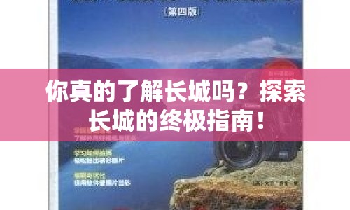 你真的了解長(zhǎng)城嗎？探索長(zhǎng)城的終極指南！