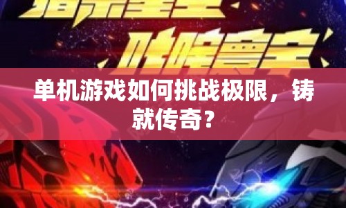 單機游戲如何挑戰(zhàn)極限，鑄就傳奇？