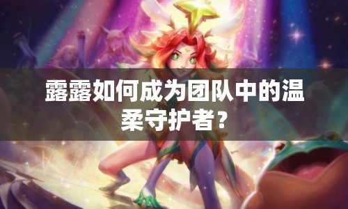 露露如何成為團隊中的溫柔守護者？