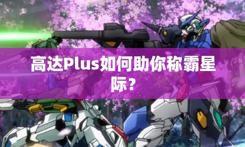 高達Plus如何助你稱霸星際？