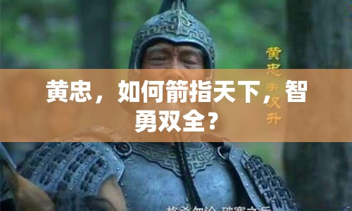 黃忠，如何箭指天下，智勇雙全？