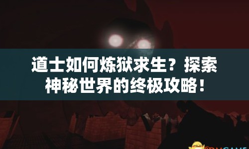 道士如何煉獄求生？探索神秘世界的終極攻略！