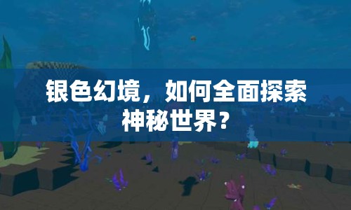 銀色幻境，如何全面探索神秘世界？