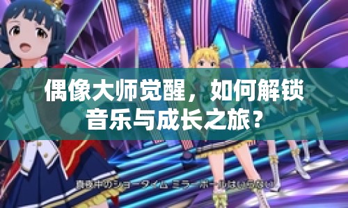 偶像大師覺醒，如何解鎖音樂與成長之旅？