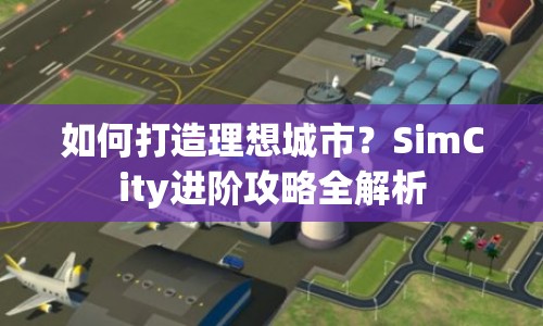 如何打造理想城市？SimCity進(jìn)階攻略全解析