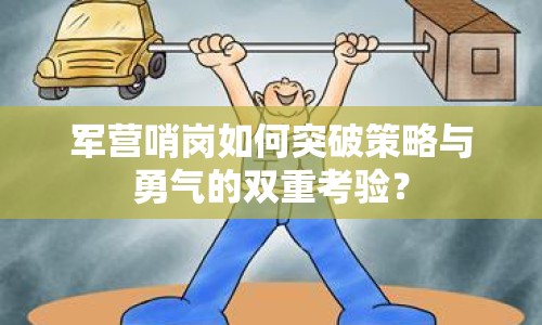 軍營哨崗如何突破策略與勇氣的雙重考驗(yàn)？