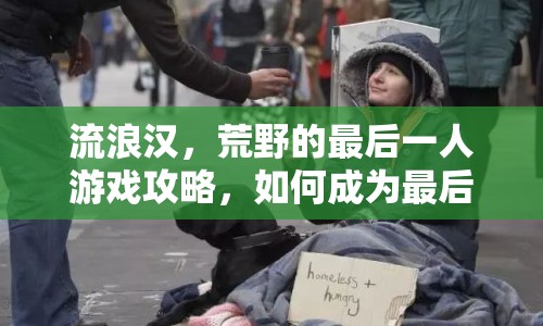 流浪漢，荒野的最后一人游戲攻略，如何成為最后的生存者？