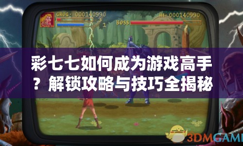 彩七七如何成為游戲高手？解鎖攻略與技巧全揭秘！