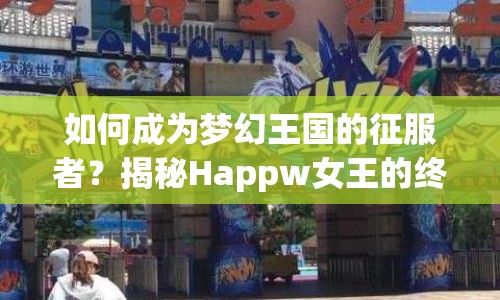 如何成為夢幻王國的征服者？揭秘Happw女王的終極攻略！