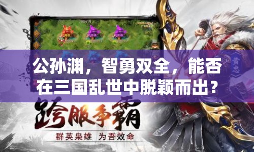 公孫淵，智勇雙全，能否在三國亂世中脫穎而出？