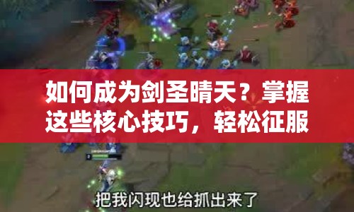 如何成為劍圣晴天？掌握這些核心技巧，輕松征服游戲戰(zhàn)場！