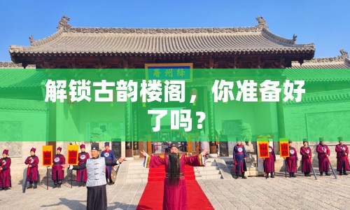 解鎖古韻樓閣，你準備好了嗎？