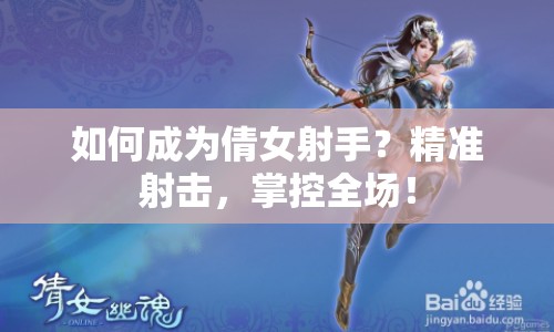如何成為倩女射手？精準(zhǔn)射擊，掌控全場！