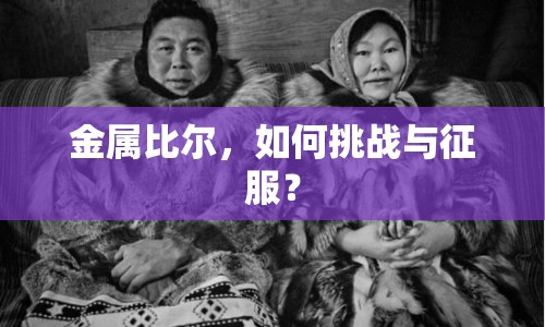 金屬比爾，如何挑戰(zhàn)與征服？