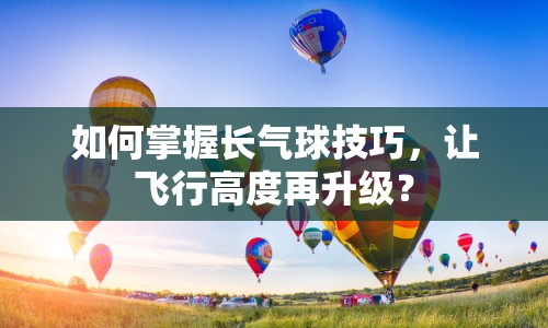 如何掌握長氣球技巧，讓飛行高度再升級？