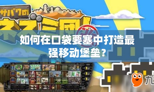 如何在口袋要塞中打造最強(qiáng)移動(dòng)堡壘？