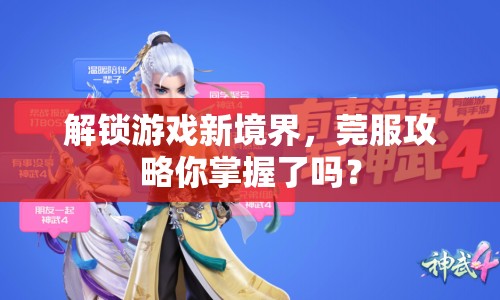 解鎖游戲新境界，莞服攻略你掌握了嗎？