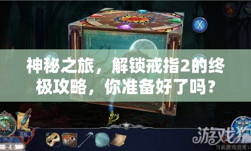 神秘之旅，解鎖戒指2的終極攻略，你準(zhǔn)備好了嗎？