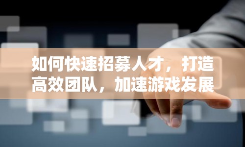 如何快速招募人才，打造高效團(tuán)隊(duì)，加速游戲發(fā)展？