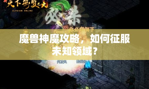 魔獸神魔攻略，如何征服未知領(lǐng)域？