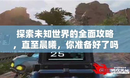 探索未知世界的全面攻略，直至晨曦，你準(zhǔn)備好了嗎？