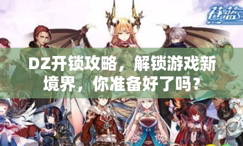 DZ開鎖攻略，解鎖游戲新境界，你準(zhǔn)備好了嗎？