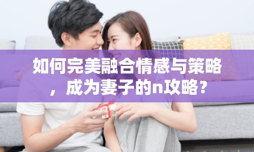 如何完美融合情感與策略，成為妻子的n攻略？
