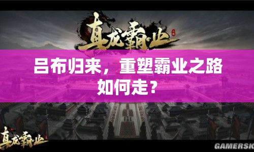 呂布?xì)w來(lái)，重塑霸業(yè)之路如何走？