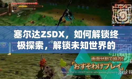 塞爾達(dá)ZSDX，如何解鎖終極探索，解鎖未知世界的秘密？