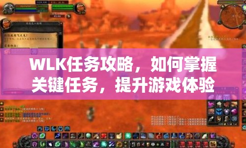 WLK任務攻略，如何掌握關鍵任務，提升游戲體驗？