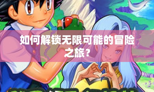 如何解鎖無限可能的冒險之旅？