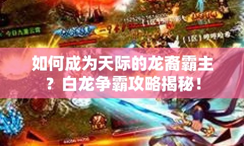 如何成為天際的龍裔霸主？白龍爭(zhēng)霸攻略揭秘！