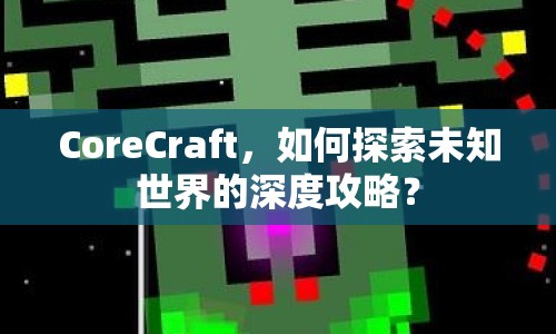 CoreCraft，如何探索未知世界的深度攻略？