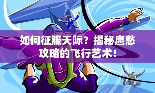 如何征服天際？揭秘鷹愁攻略的飛行藝術(shù)！