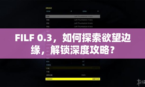 FILF 0.3，如何探索欲望邊緣，解鎖深度攻略？