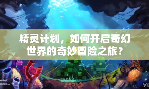 精靈計劃，如何開啟奇幻世界的奇妙冒險之旅？
