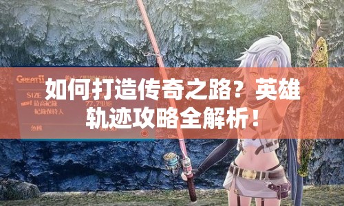 如何打造傳奇之路？英雄軌跡攻略全解析！