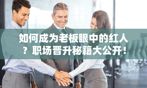 如何成為老板眼中的紅人？職場晉升秘籍大公開！