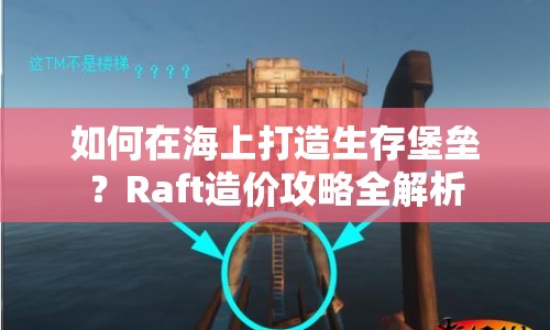 如何在海上打造生存堡壘？Raft造價攻略全解析