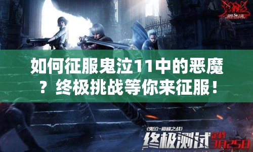 如何征服鬼泣11中的惡魔？終極挑戰(zhàn)等你來征服！